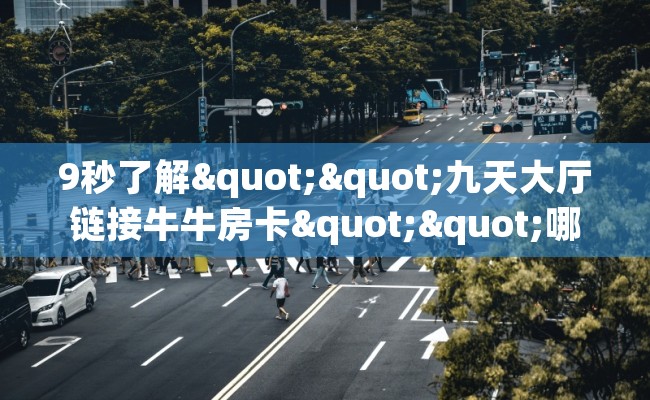 9秒了解""九天大厅链接牛牛房卡""哪里买房卡"获取链接多少？