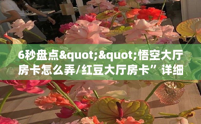 6秒盘点""悟空大厅房卡怎么弄/红豆大厅房卡”详细房卡怎么购买教程推荐一款 6秒盘点""悟空大厅房卡怎么弄/红豆大厅房卡”详细房卡怎么购买教程推荐一款