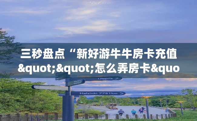 三秒盘点“新好游牛牛房卡充值""怎么弄房卡"详细步骤分享!!! 三秒盘点“新好游牛牛房卡充值""怎么弄房卡"详细步骤分享!!!