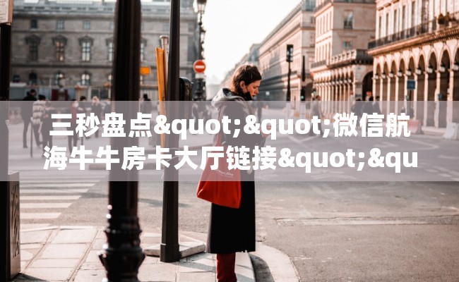 三秒盘点""微信航海牛牛房卡大厅链接""哪里弄房卡怎么充值才优惠？？