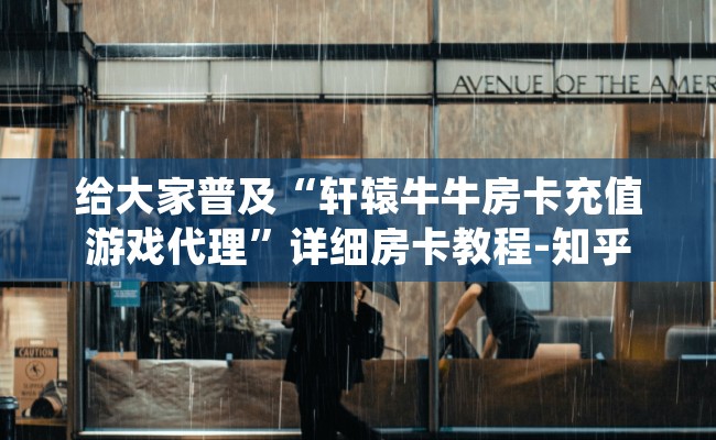 给大家普及“轩辕牛牛房卡充值游戏代理”详细房卡教程-知乎