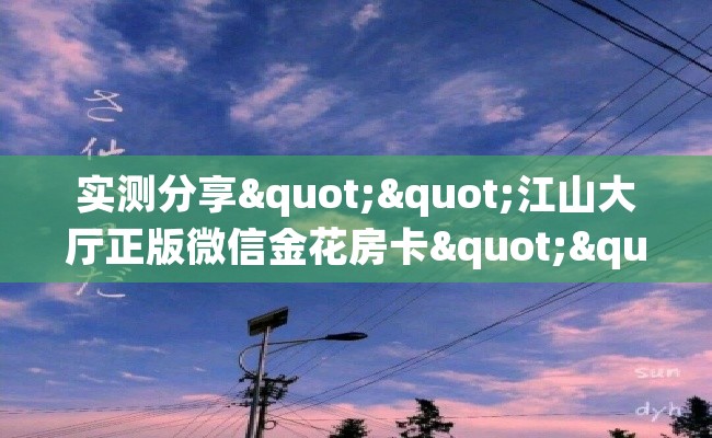 实测分享""江山大厅正版微信金花房卡""购买渠道！房卡充值详细教程