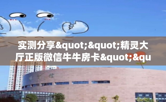 实测分享""精灵大厅正版微信牛牛房卡""哪里有房卡!怎么充值 实测分享""精灵大厅正版微信牛牛房卡""哪里有房卡!怎么充值