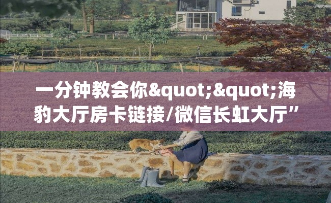 一分钟教会你""海豹大厅房卡链接/微信长虹大厅”详细房卡教程
