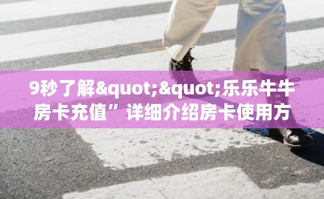 9秒了解""乐乐牛牛房卡充值”详细介绍房卡使用方式