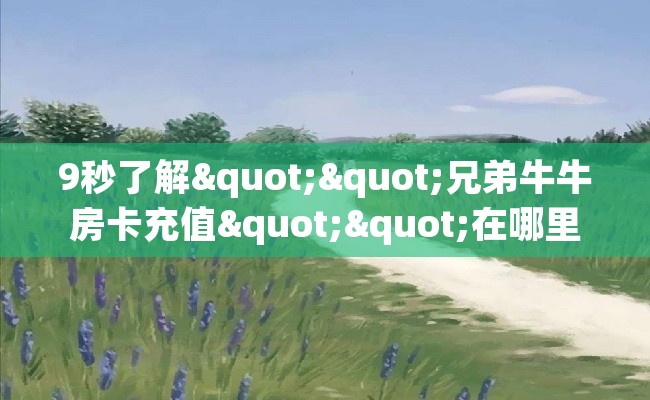 9秒了解""兄弟牛牛房卡充值""在哪里购买大厅房卡"分享充值教程！！！