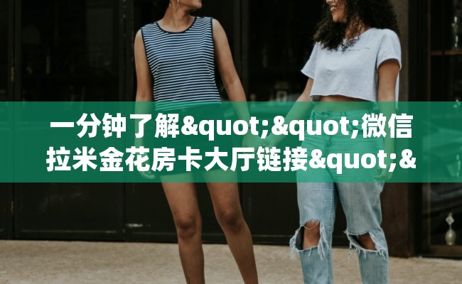 一分钟了解""微信拉米金花房卡大厅链接""在哪里购买大厅房卡"分享充值教程！！！