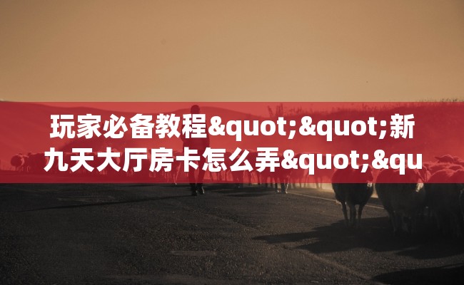 玩家必备教程""新九天大厅房卡怎么弄""（真的确实是有挂）""房卡充值教程-知乎
