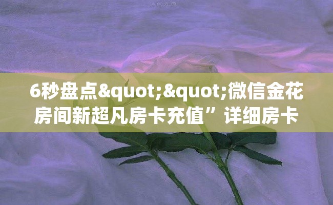 6秒盘点""微信金花房间新超凡房卡充值”详细房卡教程