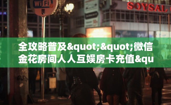 全攻略普及""微信金花房间人人互娱房卡充值""哪里购买房卡,如何使用教程-知乎 全攻略普及""微信金花房间人人互娱房卡充值""哪里购买房卡,如何使用教程-知乎