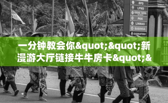 一分钟教会你""新漫游大厅链接牛牛房卡""购买渠道"分享房卡给大家