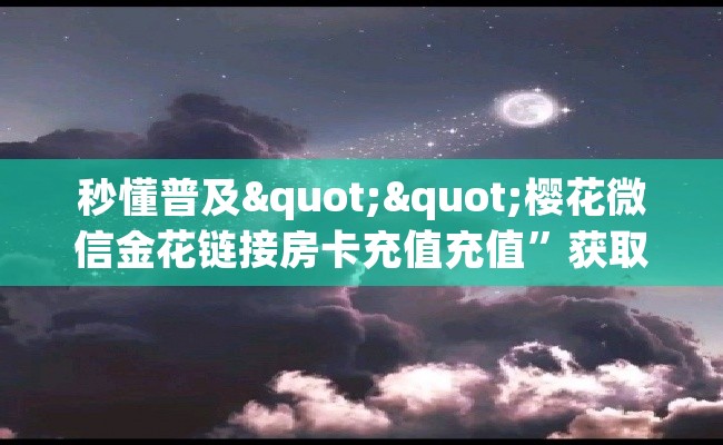 秒懂普及""樱花微信金花链接房卡充值充值”获取房卡怎么购买教程