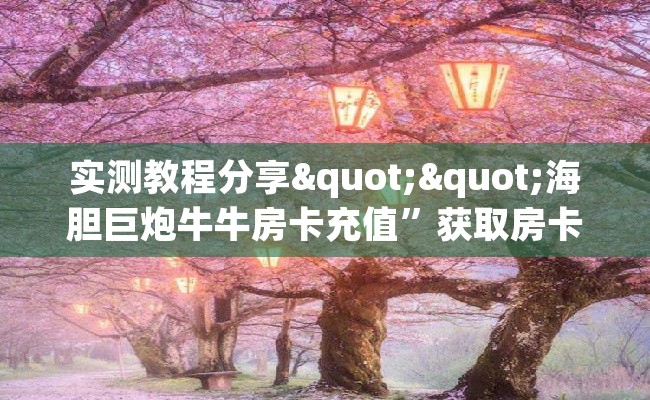 实测教程分享""海胆巨炮牛牛房卡充值”获取房卡怎么购买教程