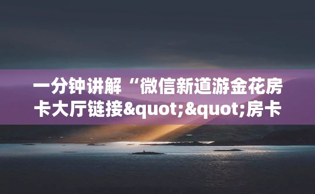一分钟讲解“微信新道游金花房卡大厅链接""房卡购买方法”获取教程房卡使用方式