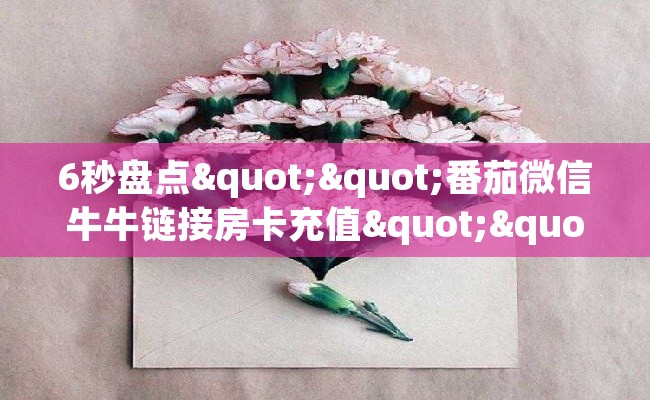 6秒盘点""番茄微信牛牛链接房卡充值""怎么购买房卡‘获取大厅链接！！