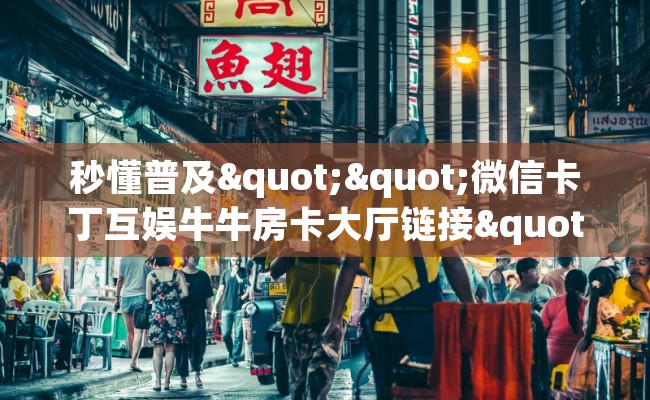 秒懂普及""微信卡丁互娱牛牛房卡大厅链接""购买联系方式"房卡充值教程-知乎