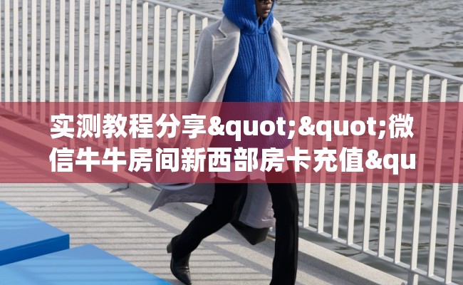 实测教程分享""微信牛牛房间新西部房卡充值""哪里购买房卡，如何使用教程-知乎