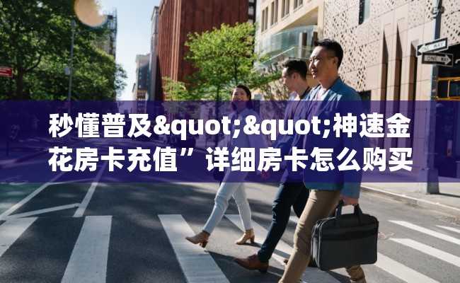 秒懂普及""神速金花房卡充值”详细房卡怎么购买教程