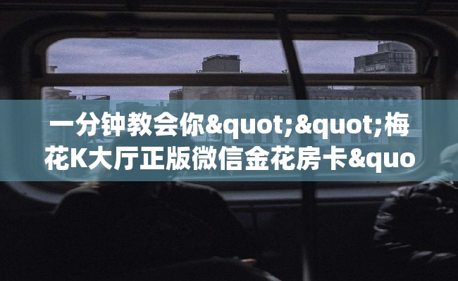 一分钟教会你""梅花K大厅正版微信金花房卡""购买渠道！房卡充值详细教程