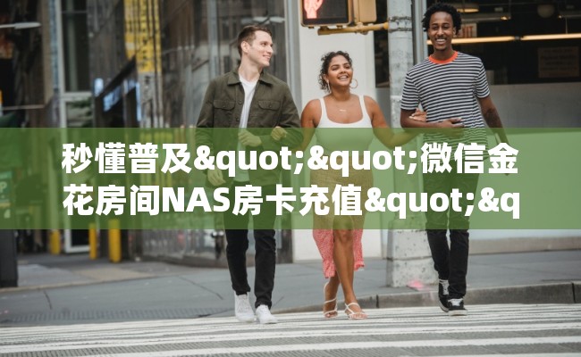 秒懂普及""微信金花房间NAS房卡充值""在哪里可以拿到链接，充房卡