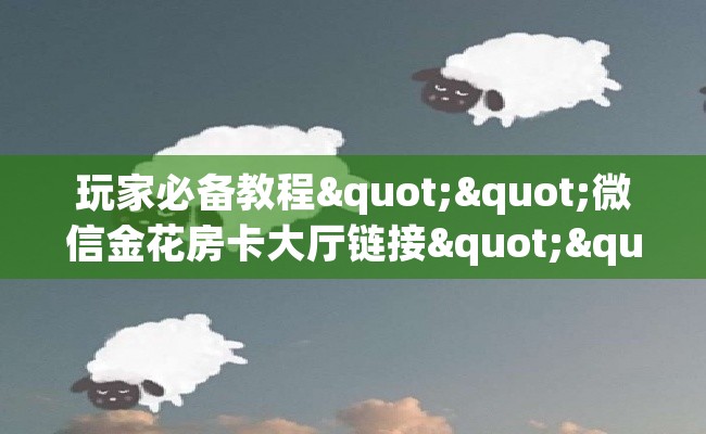 玩家必备教程""微信金花房卡大厅链接""购买联系方式"房卡充值教程-知乎