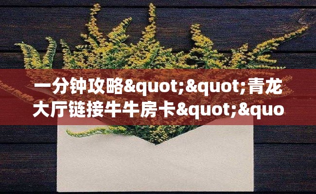 一分钟攻略""青龙大厅链接牛牛房卡""房卡充值购买”详细房卡教程