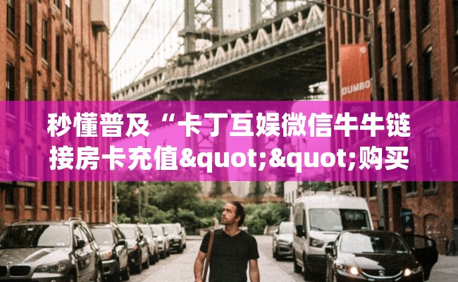 秒懂普及“卡丁互娱微信牛牛链接房卡充值""购买联系方式"房卡充值教程-知乎