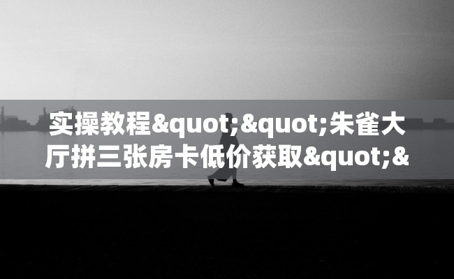 实操教程""朱雀大厅拼三张房卡低价获取""哪里购买房卡，如何使用教程-知乎