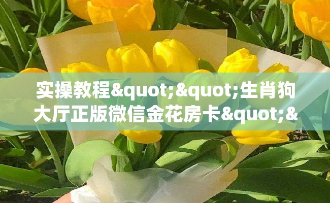 实操教程""生肖狗大厅正版微信金花房卡""购买渠道"分享房卡给大家