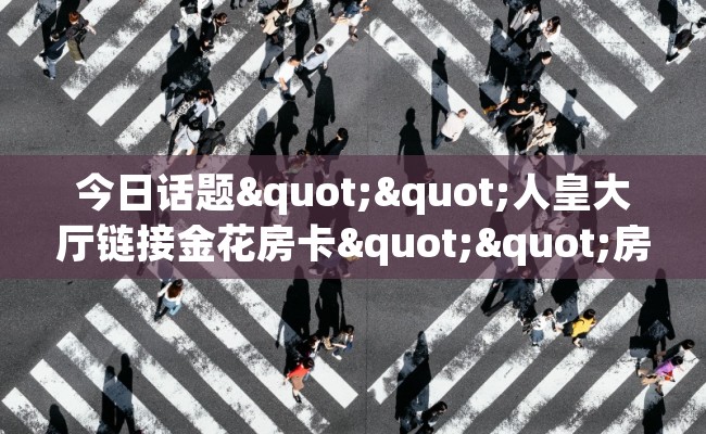 今日话题""人皇大厅链接金花房卡""房卡充值教程-知乎