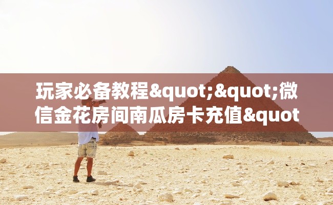 玩家必备教程""微信金花房间南瓜房卡充值""哪里有房卡！怎么充值