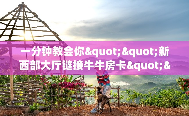 一分钟教会你""新西部大厅链接牛牛房卡""怎么弄房卡"详细步骤分享！！！