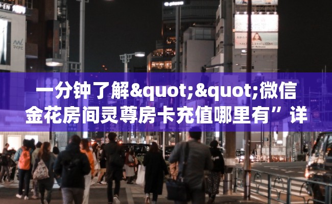一分钟了解""微信金花房间灵尊房卡充值哪里有”详细介绍房卡使用方式