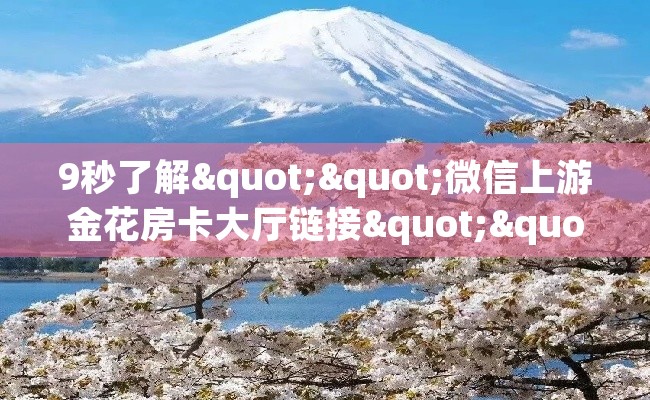 9秒了解""微信上游金花房卡大厅链接""低价获取"!’分享房卡给大家