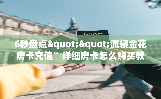 6秒盘点""流樱金花房卡充值”详细房卡怎么购买教程推荐一款