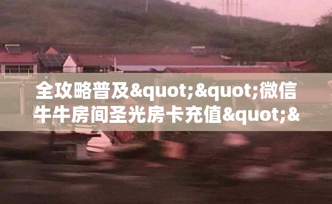 全攻略普及""微信牛牛房间圣光房卡充值""购买联系方式"房卡充值教程-知乎