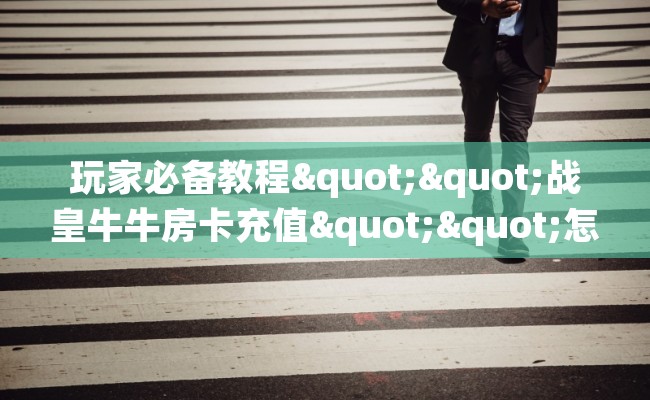玩家必备教程""战皇牛牛房卡充值""怎么弄房卡"详细步骤分享！！！