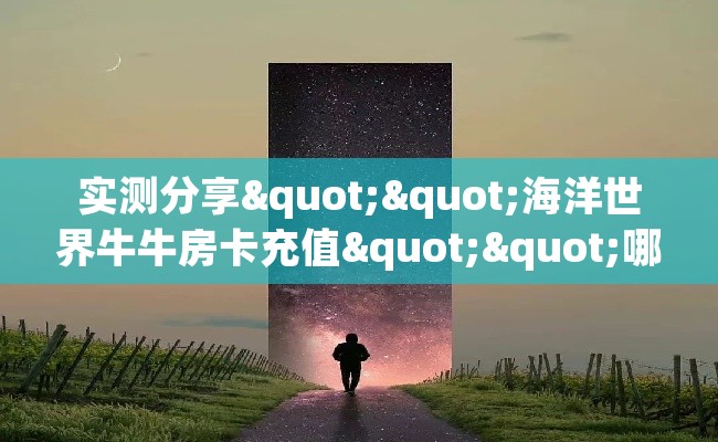 实测分享""海洋世界牛牛房卡充值""哪里有房卡！怎么充值