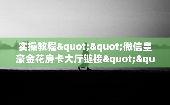 实操教程""微信皇豪金花房卡大厅链接""哪里有房卡！怎么充值