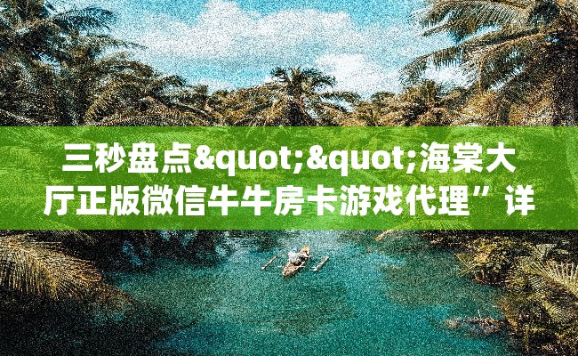 三秒盘点""海棠大厅正版微信牛牛房卡游戏代理”详细房卡教程-知乎