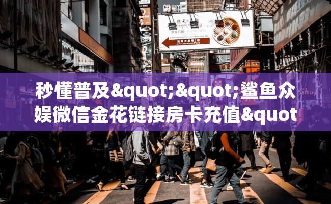秒懂普及""鲨鱼众娱微信金花链接房卡充值""在哪里可以拿到链接，充房卡