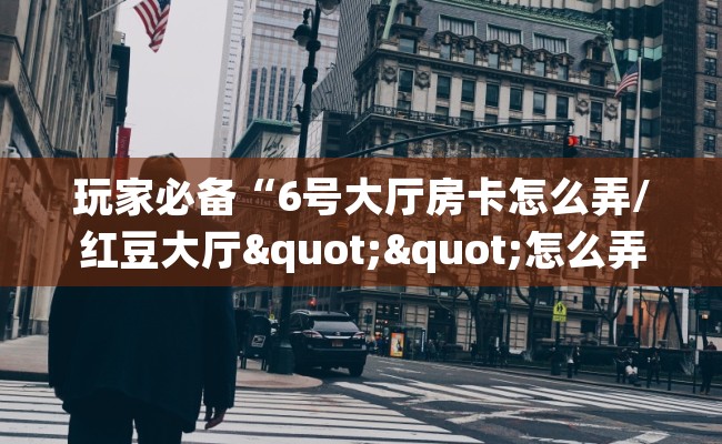 玩家必备“6号大厅房卡怎么弄/红豆大厅""怎么弄房卡"详细步骤分享！！！