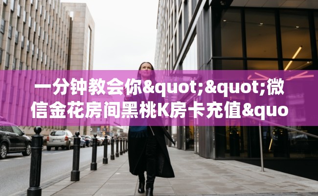 一分钟教会你""微信金花房间黑桃K房卡充值""怎么买房卡‘房卡充值教程