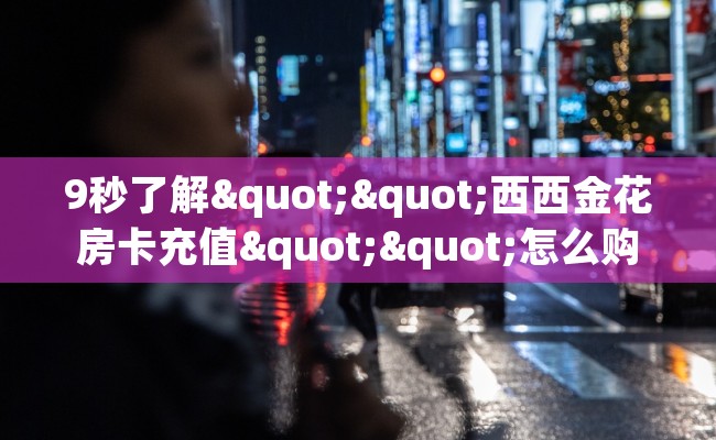 9秒了解""西西金花房卡充值""怎么购买房卡‘获取大厅链接！！