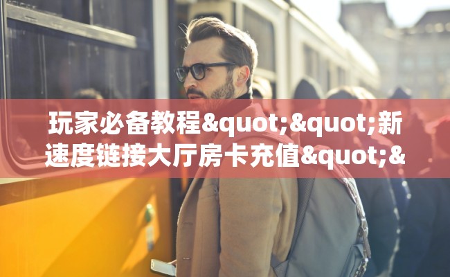 玩家必备教程""新速度链接大厅房卡充值""在哪里充值/房卡100张多少钱