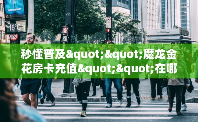 秒懂普及""魔龙金花房卡充值""在哪里购买大厅房卡"分享充值教程！！！