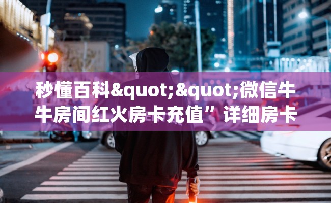 秒懂百科""微信牛牛房间红火房卡充值”详细房卡怎么购买教程推荐一款 秒懂百科""微信牛牛房间红火房卡充值”详细房卡怎么购买教程推荐一款