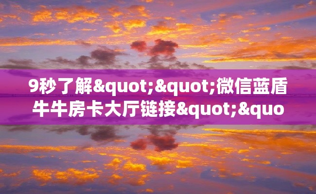 9秒了解""微信蓝盾牛牛房卡大厅链接""购买渠道"分享房卡给大家