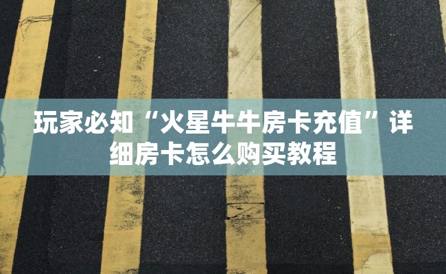 玩家必知“火星牛牛房卡充值”详细房卡怎么购买教程