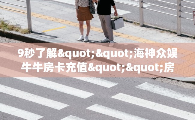 9秒了解""海神众娱牛牛房卡充值""房卡购买方法”获取教程房卡使用方式 9秒了解""海神众娱牛牛房卡充值""房卡购买方法”获取教程房卡使用方式